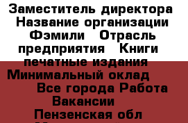 Заместитель директора › Название организации ­ Фэмили › Отрасль предприятия ­ Книги, печатные издания › Минимальный оклад ­ 18 000 - Все города Работа » Вакансии   . Пензенская обл.,Мокшанский р-н